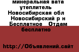 минеральная вата утеплитель - Новосибирская обл., Новосибирский р-н Бесплатное » Отдам бесплатно   